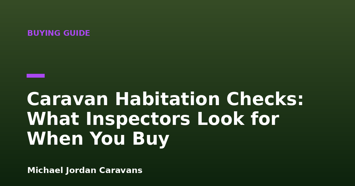 Caravan Habitation Checks: What Inspectors Look for When You Buy